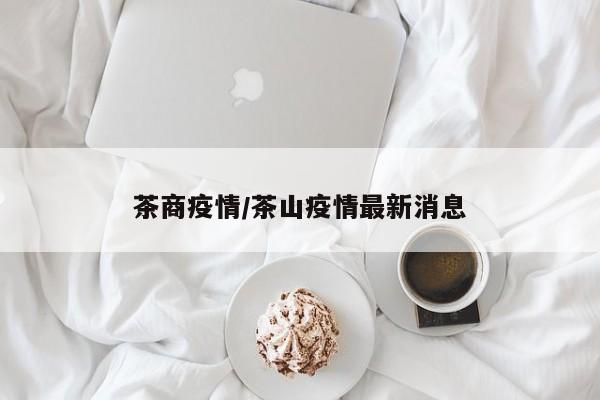 茶商疫情/茶山疫情最新消息