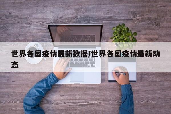 世界各国疫情最新数据/世界各国疫情最新动态