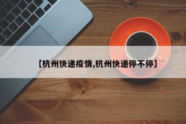【杭州快递疫情,杭州快递停不停】