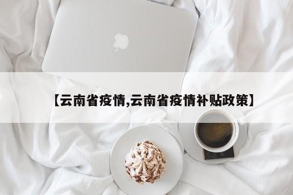 【云南省疫情,云南省疫情补贴政策】