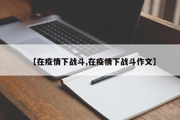 【在疫情下战斗,在疫情下战斗作文】