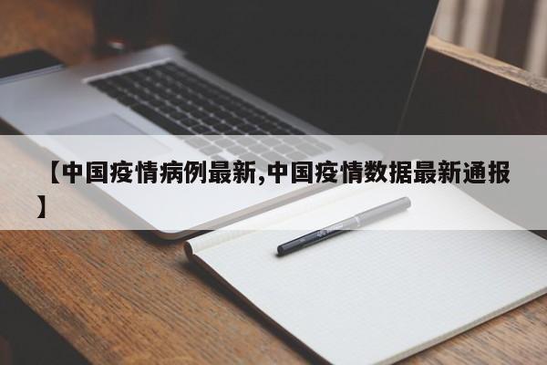 【中国疫情病例最新,中国疫情数据最新通报】