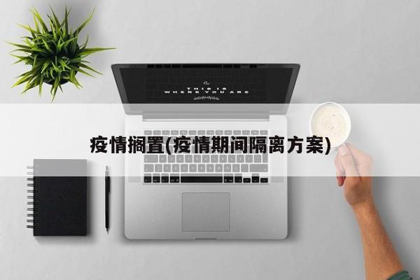 疫情搁置(疫情期间隔离方案)