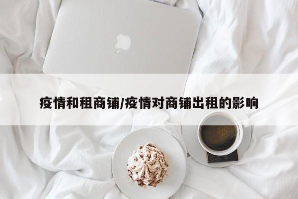 疫情和租商铺/疫情对商铺出租的影响