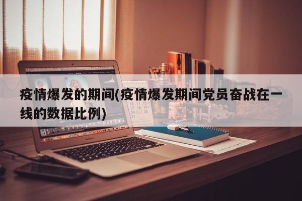 疫情爆发的期间(疫情爆发期间党员奋战在一线的数据比例)