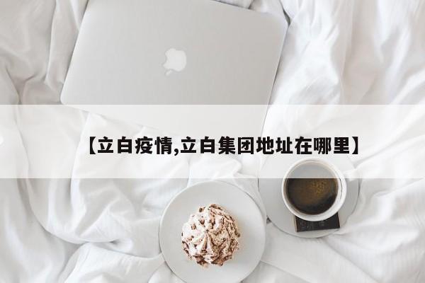 【立白疫情,立白集团地址在哪里】