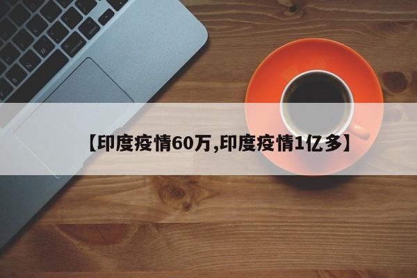 【印度疫情60万,印度疫情1亿多】