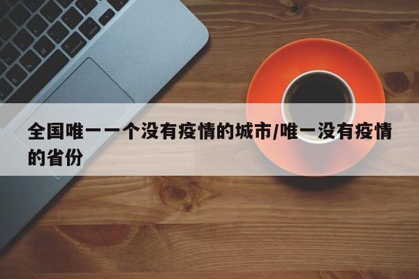 全国唯一一个没有疫情的城市/唯一没有疫情的省份