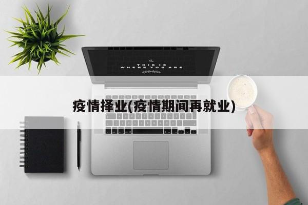 疫情择业(疫情期间再就业)