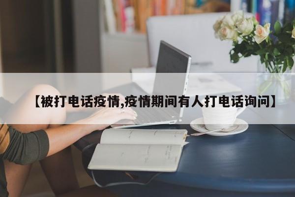 【被打电话疫情,疫情期间有人打电话询问】