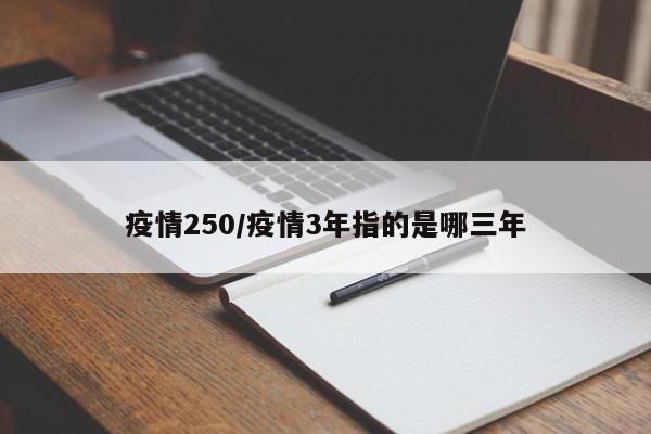 疫情250/疫情3年指的是哪三年