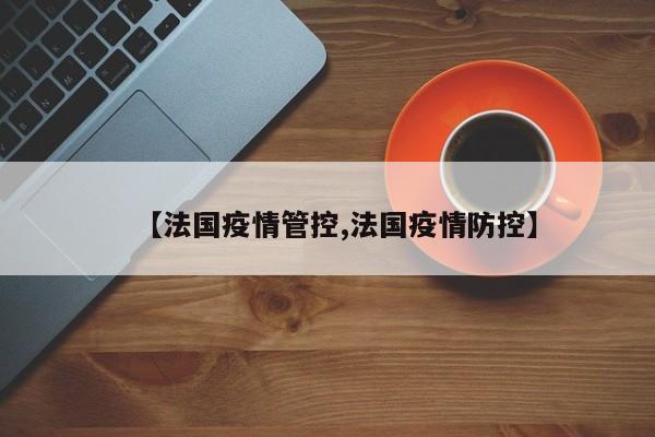 【法国疫情管控,法国疫情防控】