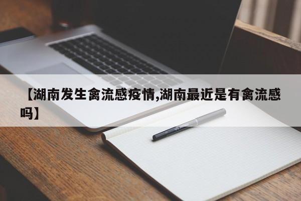 【湖南发生禽流感疫情,湖南最近是有禽流感吗】