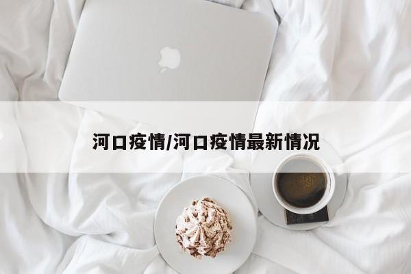 河口疫情/河口疫情最新情况
