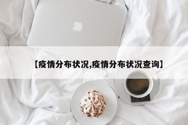 【疫情分布状况,疫情分布状况查询】
