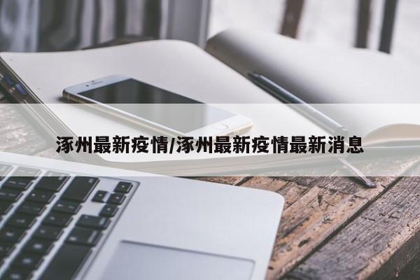 涿州最新疫情/涿州最新疫情最新消息