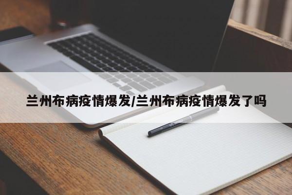 兰州布病疫情爆发/兰州布病疫情爆发了吗